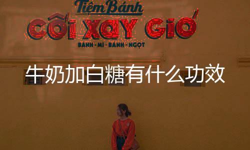 牛奶加白糖有什么功效