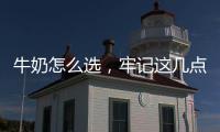 牛奶怎么選，牢記這幾點！