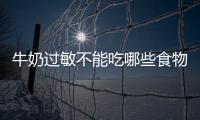 牛奶過敏不能吃哪些食物（過敏不能吃哪些食物）