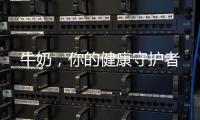 牛奶，你的健康守護者