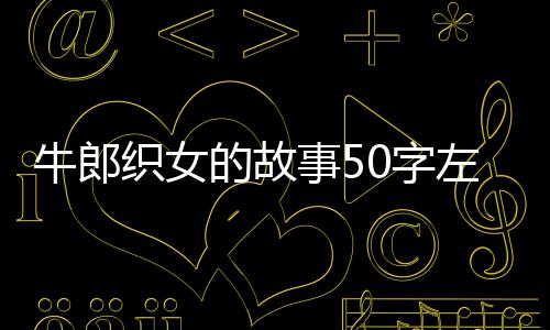 牛郎織女的故事50字左右（牛郎織女的故事50字）