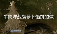 牛肉洋蔥胡蘿卜餡餅的做法和食材用料及健康功效