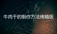 牛肉干的制作方法烤箱版（男人g點怎么找）