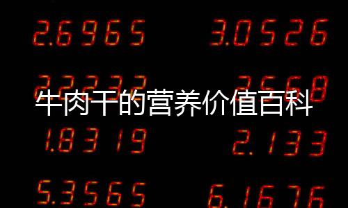 牛肉干的營(yíng)養(yǎng)價(jià)值百科