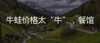 牛蛙價格太“牛”，餐館高懸“免售牌”