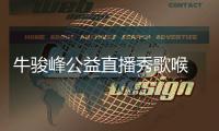 牛駿峰公益直播秀歌喉 自嘆不如楊洋帥