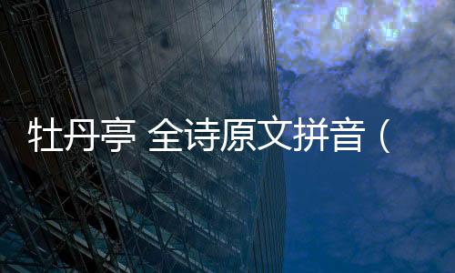 牡丹亭 全詩原文拼音（牡丹亭 全詩原文）
