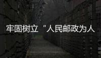 牢固樹立“人民郵政為人民”服務宗旨