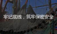 牢記底線，筑牢保密安全防線