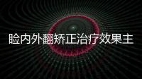 瞼內外翻矯正治療效果主要體現在哪