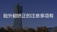 瞼外翻矯正的注意事項(xiàng)有哪些？