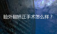 瞼外翻矯正手術怎么樣？老年人可以做瞼外翻手術嗎？