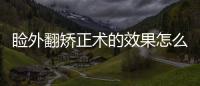 瞼外翻矯正術的效果怎么樣？