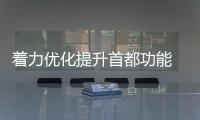 著力優化提升首都功能 京津冀協同發展邁向新階段