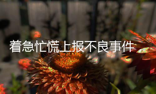 著急忙慌上報不良事件，竟然是烏龍一場！這樣的問題你也可能有！