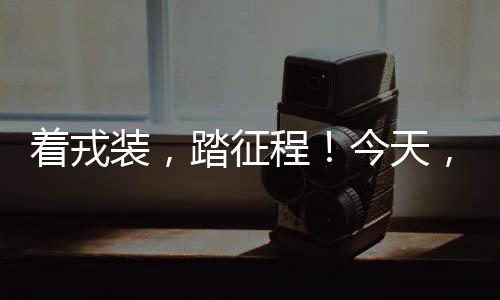 著戎裝，踏征程！今天，250多名梅州好男兒奔赴軍營