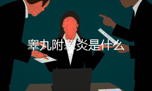 睪丸附睪炎是什么