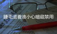 睫毛滋養液小心暗藏禁用的前列腺素衍生物，用錯恐發炎又掉毛！