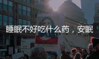 睡眠不好吃什么藥，安眠藥！