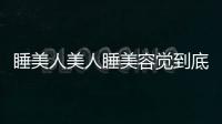睡美人美人睡美容覺到底怎么睡
