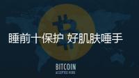 睡前十保護 好肌膚唾手可得