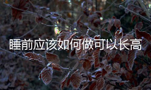 睡前應該如何做可以長高