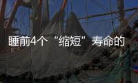 睡前4個“縮短”壽命的行為，35歲后考慮改掉，這是對自己負責