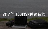 睡了等于沒睡這種睡眠危害大于熬夜