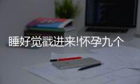 睡好覺戳進來!懷孕九個月正確的睡覺姿勢講解