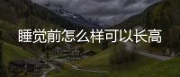 睡覺前怎么樣可以長高