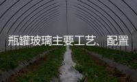 瓶罐玻璃主要工藝、配置及發展前景,行業資訊