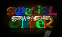 瓷磚粘合劑環保嗎