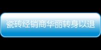 瓷磚經(jīng)銷商華麗轉(zhuǎn)身以退為進