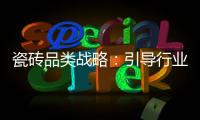 瓷磚品類戰(zhàn)略：引導(dǎo)行業(yè)更良性化發(fā)展