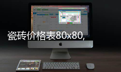 瓷磚價格表80x80,一般多少錢?（瓷磚價格表）