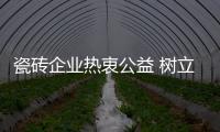 瓷磚企業熱衷公益 樹立品牌形象