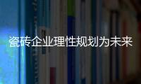 瓷磚企業理性規劃為未來謀