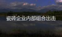 瓷磚企業(yè)內(nèi)部組合出擊