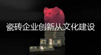 瓷磚企業創新從文化建設開始