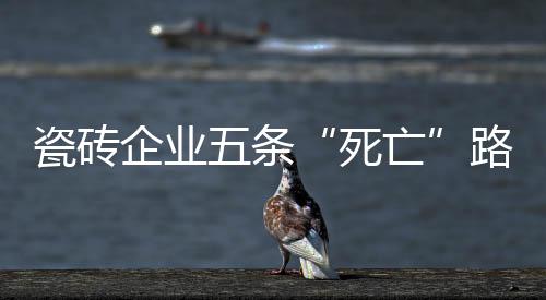 瓷磚企業(yè)五條“死亡”路