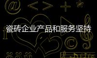 瓷磚企業(yè)產(chǎn)品和服務(wù)堅(jiān)持不“打折”