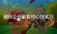 瓷磚企業(yè)沒有核心技術(shù)只能被淘汰