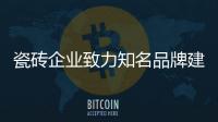 瓷磚企業致力知名品牌建設才是出路