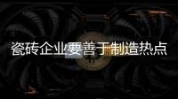 瓷磚企業(yè)要善于制造熱點(diǎn)進(jìn)行網(wǎng)絡(luò)營銷