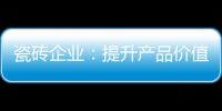 瓷磚企業(yè)：提升產(chǎn)品價(jià)值口碑也“油然而生”