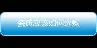 瓷磚應該如何選購
