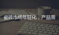 瓷磚市場年輕化，產(chǎn)品需要更個(gè)性