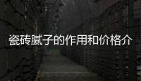瓷磚膩?zhàn)拥淖饔煤蛢r格介紹