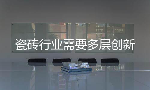 瓷磚行業(yè)需要多層創(chuàng)新