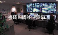 瓷磚踢腳線注意事項